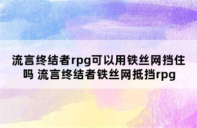 流言终结者rpg可以用铁丝网挡住吗 流言终结者铁丝网抵挡rpg